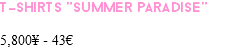 T-SHIRTS "SUMMER PARADISE" 5,800¥ - 43€